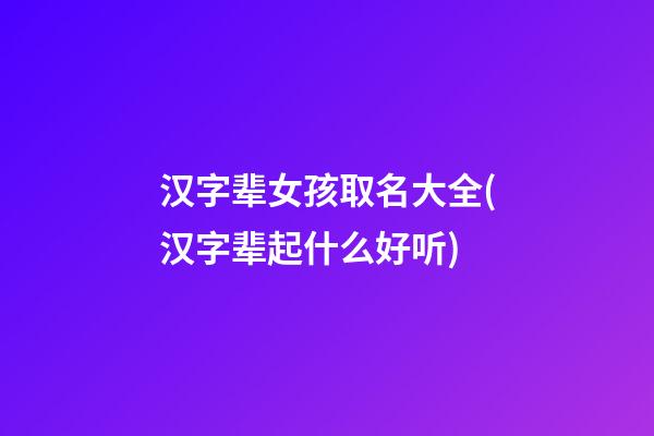 汉字辈女孩取名大全(汉字辈起什么好听)
