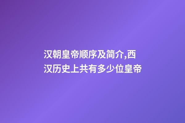 汉朝皇帝顺序及简介,西汉历史上共有多少位皇帝-第1张-观点-玄机派