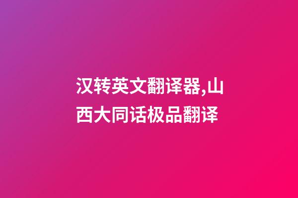 汉转英文翻译器,山西大同话极品翻译-第1张-观点-玄机派