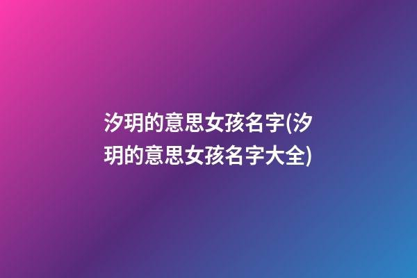 汐玥的意思女孩名字(汐玥的意思女孩名字大全)