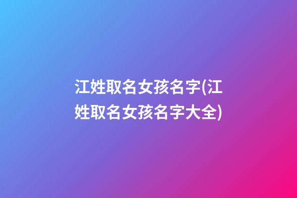 江姓取名女孩名字(江姓取名女孩名字大全)