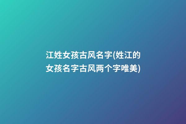 江姓女孩古风名字(姓江的女孩名字古风两个字唯美)