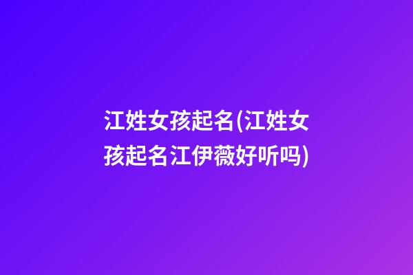 江姓女孩起名(江姓女孩起名江伊薇好听吗)