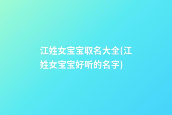 江姓女宝宝取名大全(江姓女宝宝好听的名字)
