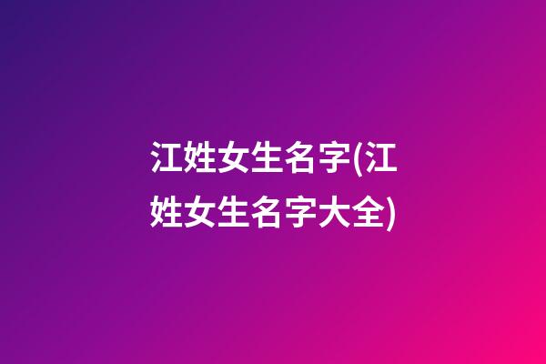 江姓女生名字(江姓女生名字大全)