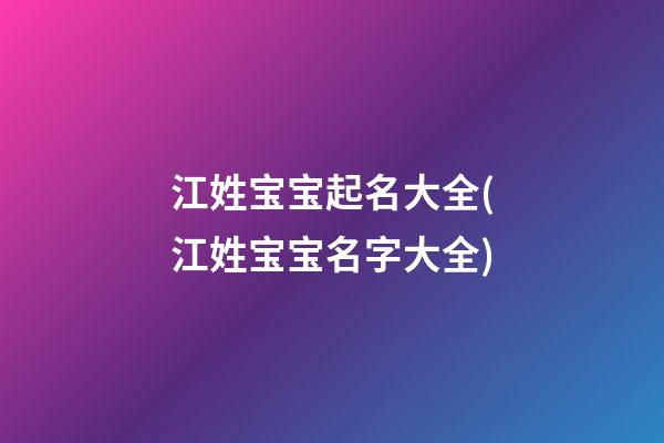 江姓宝宝起名大全(江姓宝宝名字大全)
