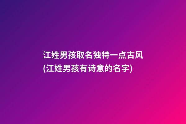江姓男孩取名独特一点古风(江姓男孩有诗意的名字)