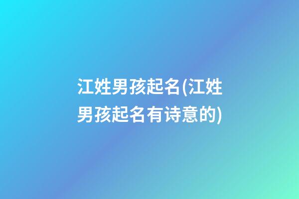 江姓男孩起名(江姓男孩起名有诗意的)