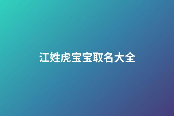 江姓虎宝宝取名大全(江姓属虎宝宝)-第1张-宝宝起名-玄机派