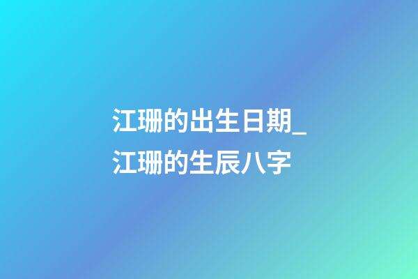 江珊的出生日期_江珊的生辰八字