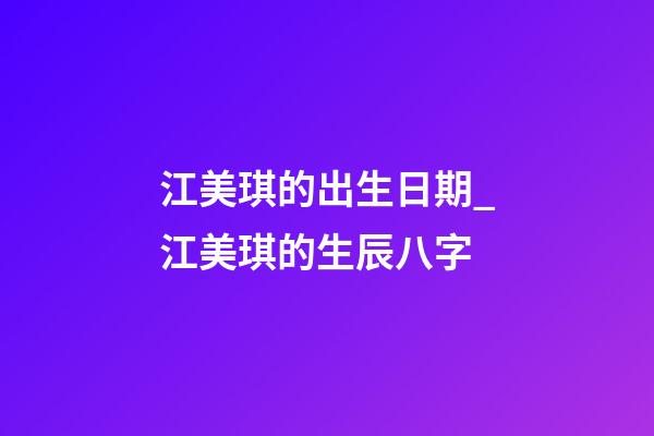 江美琪的出生日期_江美琪的生辰八字