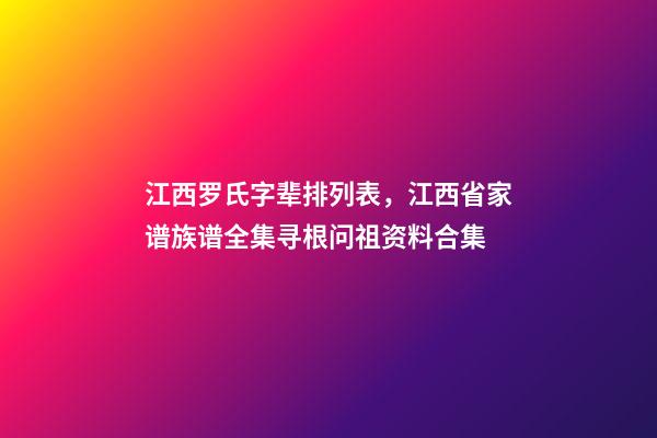 江西罗氏字辈排列表，江西省家谱族谱全集寻根问祖资料合集(二)-第1张-观点-玄机派
