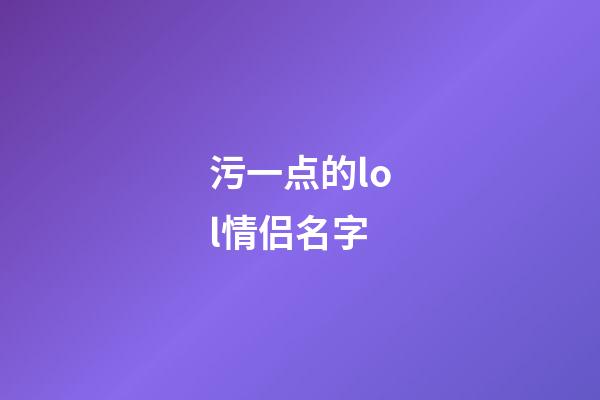 污一点的lol情侣名字