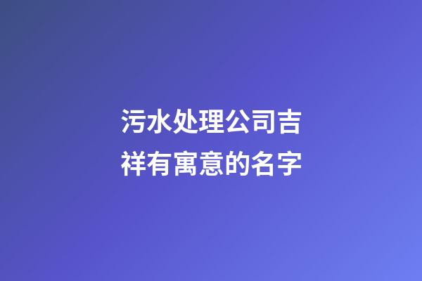 污水处理公司吉祥有寓意的名字