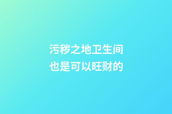 污秽之地卫生间也是可以旺财的