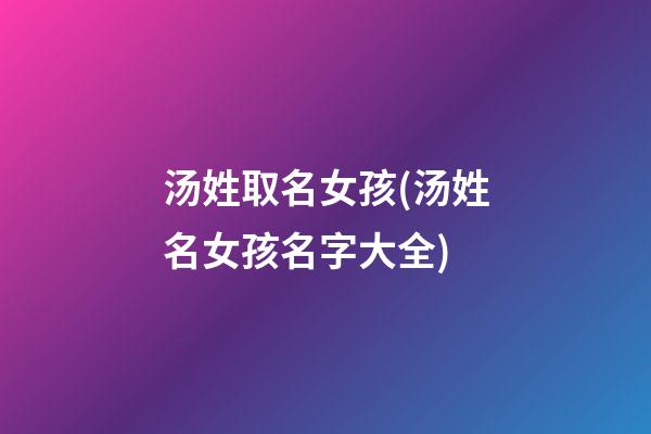 汤姓取名女孩(汤姓名女孩名字大全)