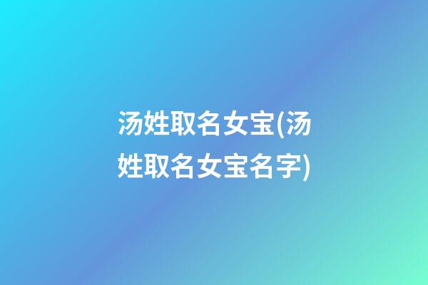 汤姓取名女宝(汤姓取名女宝名字)