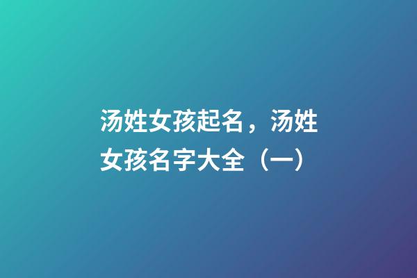 汤姓女孩起名，汤姓女孩名字大全（一）