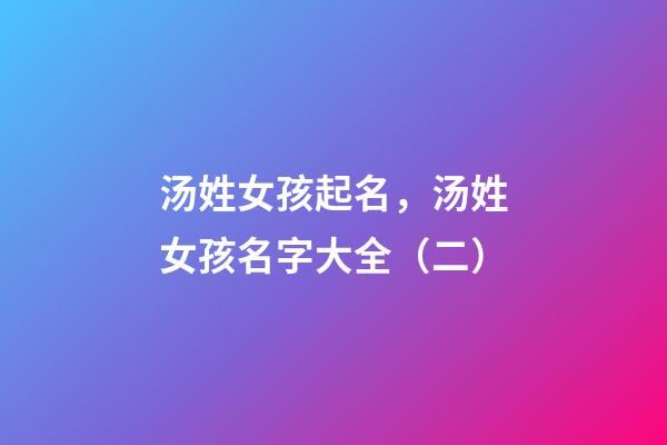 汤姓女孩起名，汤姓女孩名字大全（二）