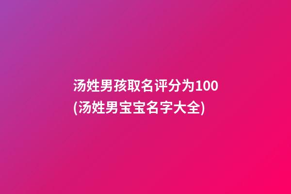 汤姓男孩取名评分为100(汤姓男宝宝名字大全)