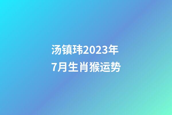 汤镇玮2023年7月生肖猴运势