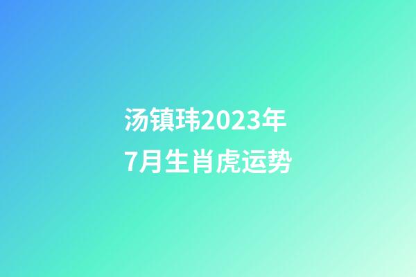 汤镇玮2023年7月生肖虎运势