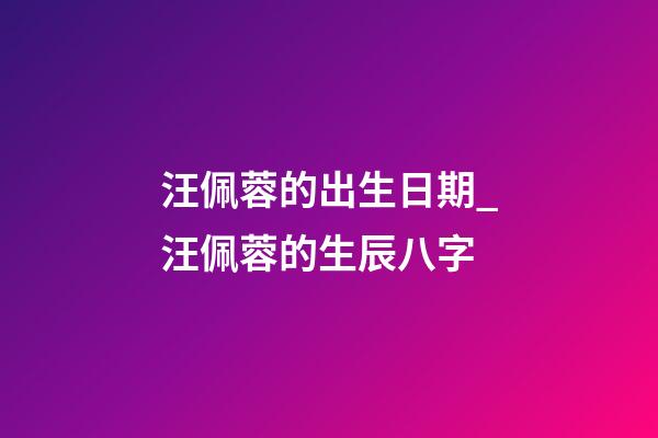 汪佩蓉的出生日期_汪佩蓉的生辰八字