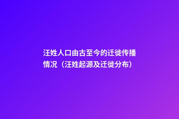 汪姓人口由古至今的迁徙传播情况（汪姓起源及迁徙分布）