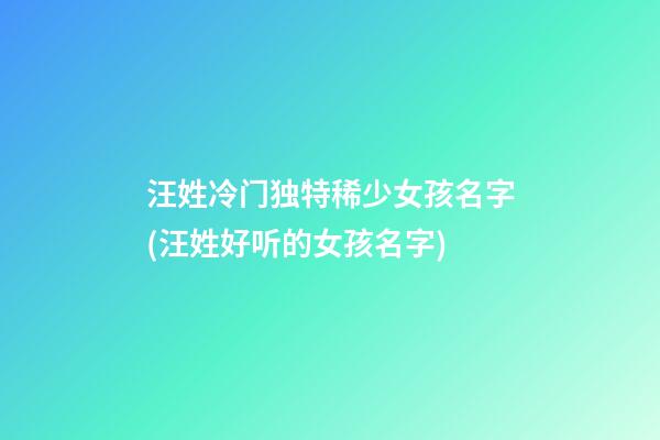 汪姓冷门独特稀少女孩名字(汪姓好听的女孩名字)