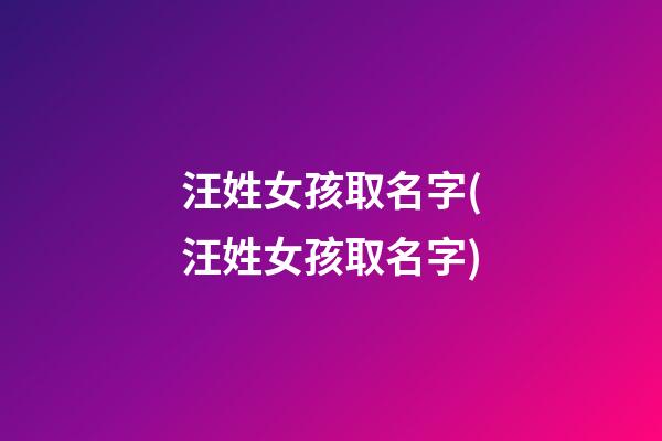 汪姓女孩取名字(汪姓女孩取名字)