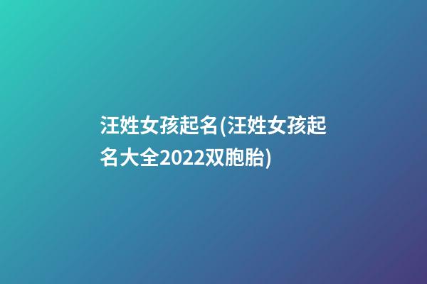汪姓女孩起名(汪姓女孩起名大全2022双胞胎)