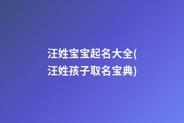 汪姓宝宝起名大全(汪姓孩子取名宝典)
