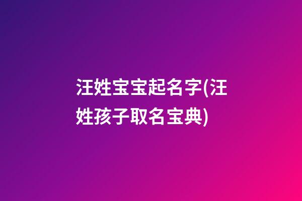 汪姓宝宝起名字(汪姓孩子取名宝典)