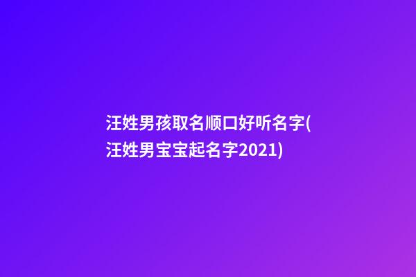汪姓男孩取名顺口好听名字(汪姓男宝宝起名字2021)