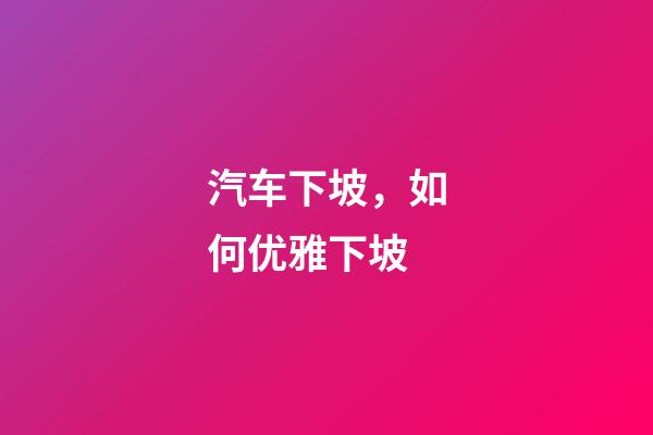 汽车下坡，如何优雅下坡-第1张-观点-玄机派