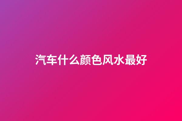 汽车什么颜色风水最好