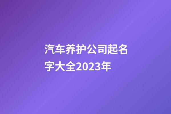 汽车养护公司起名字大全2023年-第1张-公司起名-玄机派
