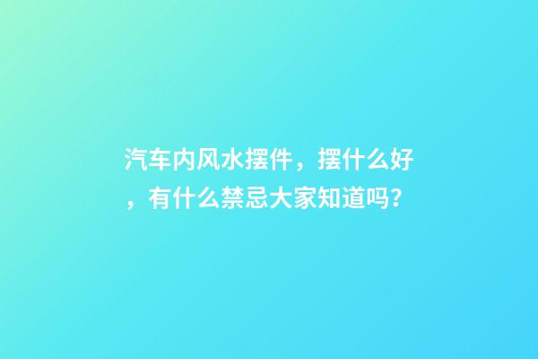 汽车内风水摆件，摆什么好，有什么禁忌大家知道吗？