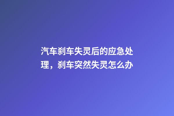 汽车刹车失灵后的应急处理，刹车突然失灵怎么办-第1张-观点-玄机派