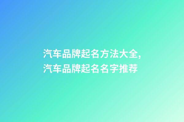 汽车品牌起名方法大全,汽车品牌起名名字推荐-第1张-商标起名-玄机派