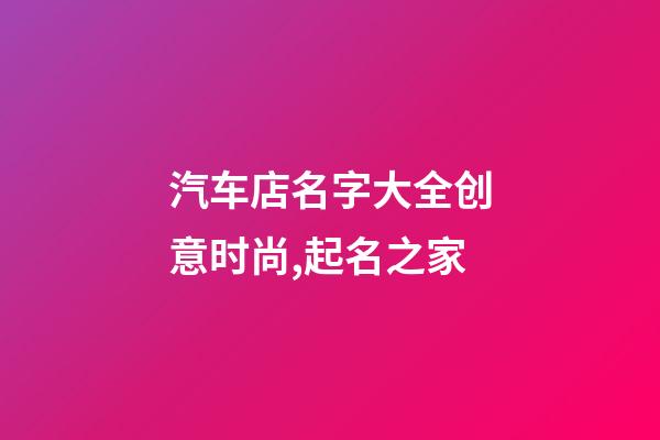 汽车店名字大全创意时尚,起名之家-第1张-店铺起名-玄机派
