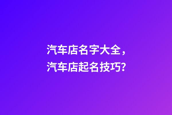 汽车店名字大全，汽车店起名技巧？-第1张-店铺起名-玄机派