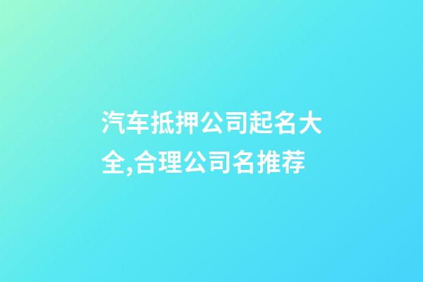 汽车抵押公司起名大全,合理公司名推荐-第1张-公司起名-玄机派