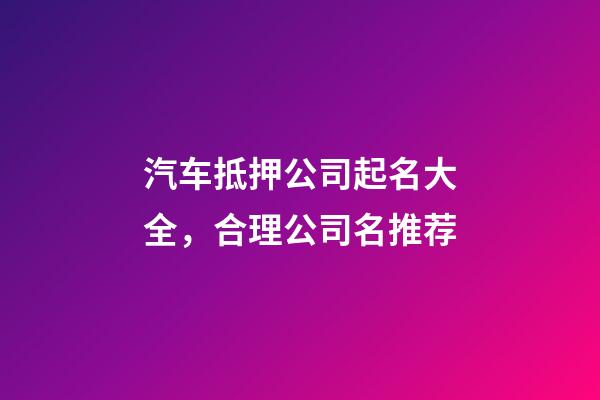 汽车抵押公司起名大全，合理公司名推荐-第1张-公司起名-玄机派