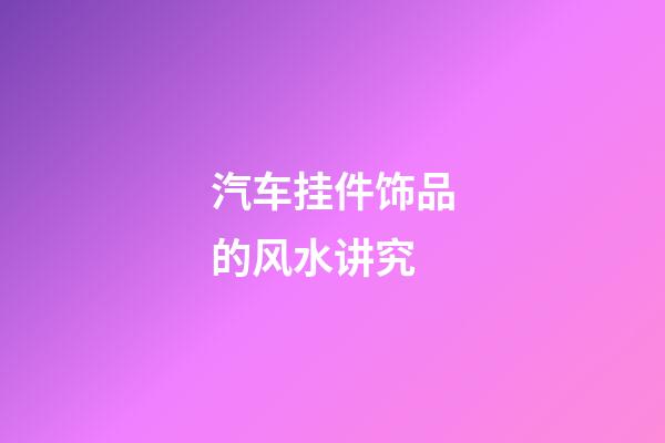 汽车挂件饰品的风水讲究