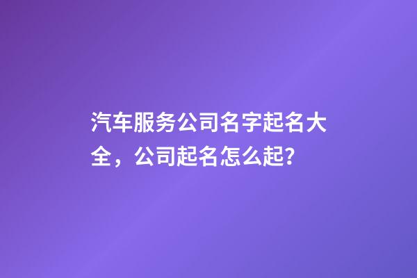 汽车服务公司名字起名大全，公司起名怎么起？-第1张-公司起名-玄机派