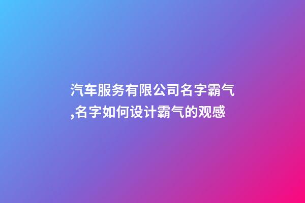 汽车服务有限公司名字霸气,名字如何设计霸气的观感-第1张-公司起名-玄机派