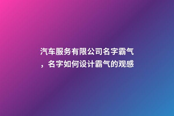 汽车服务有限公司名字霸气，名字如何设计霸气的观感-第1张-公司起名-玄机派
