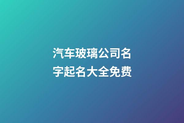 汽车玻璃公司名字起名大全免费-第1张-公司起名-玄机派