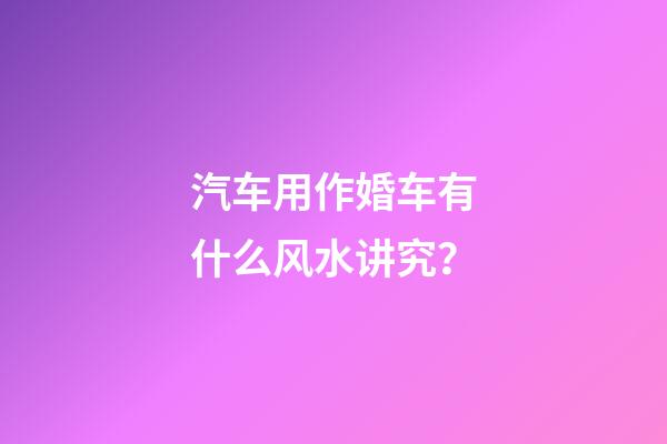 汽车用作婚车有什么风水讲究？